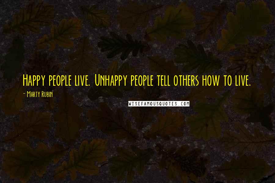 Marty Rubin Quotes: Happy people live. Unhappy people tell others how to live.