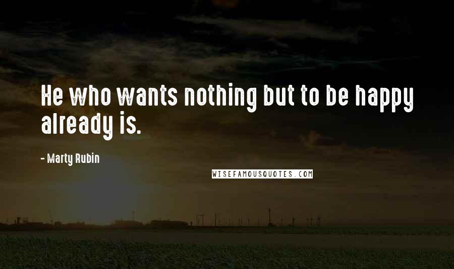 Marty Rubin Quotes: He who wants nothing but to be happy already is.