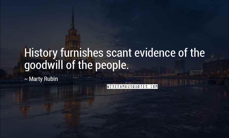 Marty Rubin Quotes: History furnishes scant evidence of the goodwill of the people.