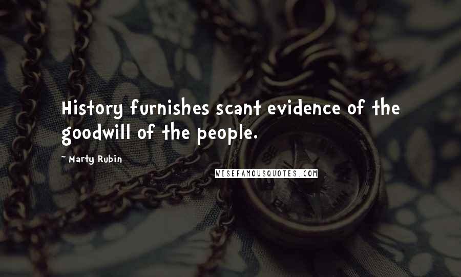 Marty Rubin Quotes: History furnishes scant evidence of the goodwill of the people.