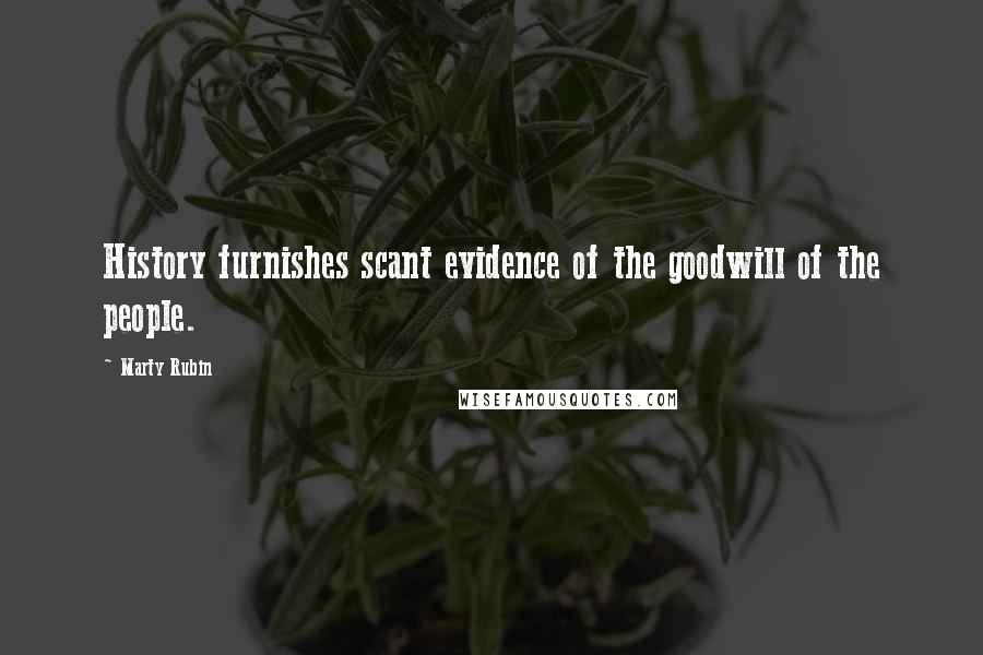 Marty Rubin Quotes: History furnishes scant evidence of the goodwill of the people.