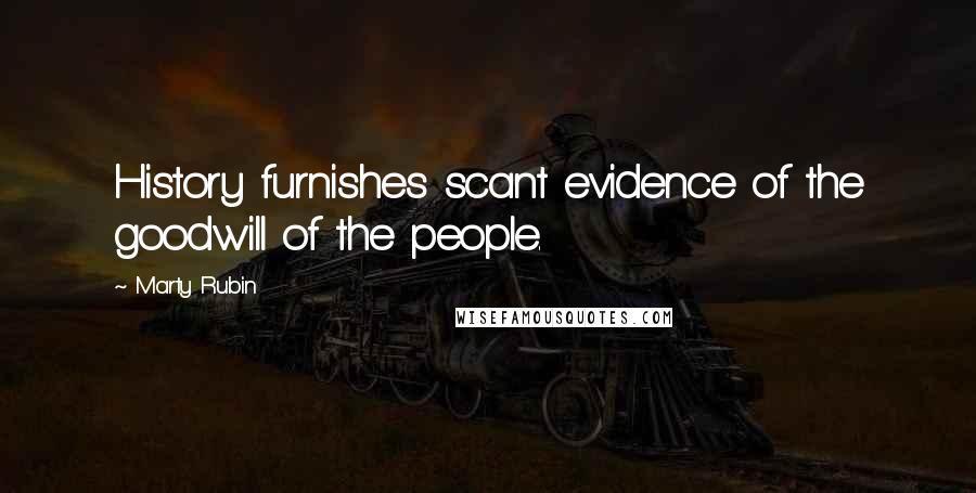 Marty Rubin Quotes: History furnishes scant evidence of the goodwill of the people.