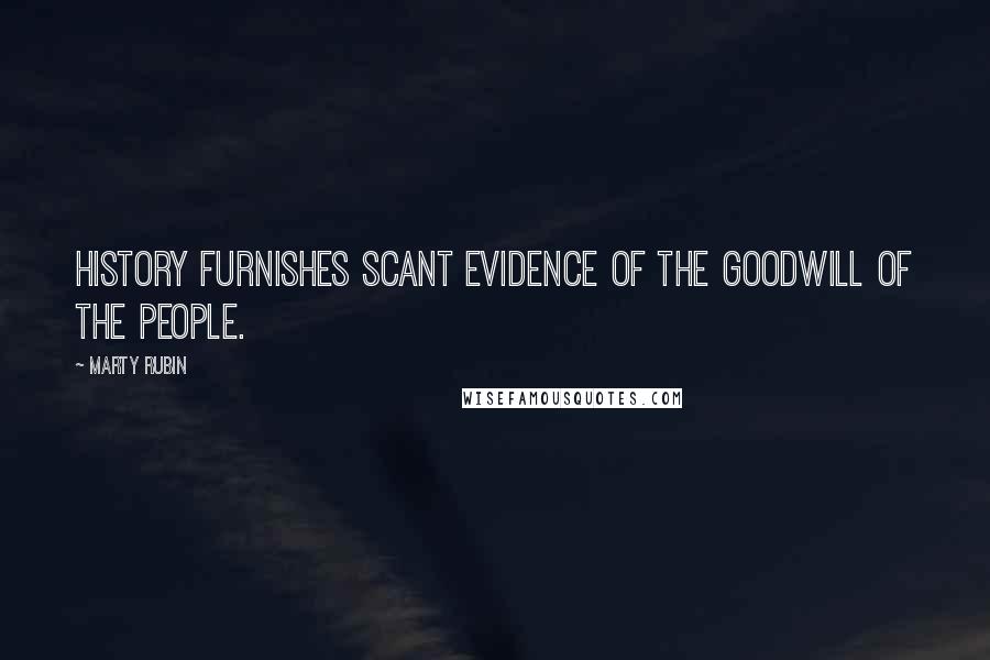 Marty Rubin Quotes: History furnishes scant evidence of the goodwill of the people.