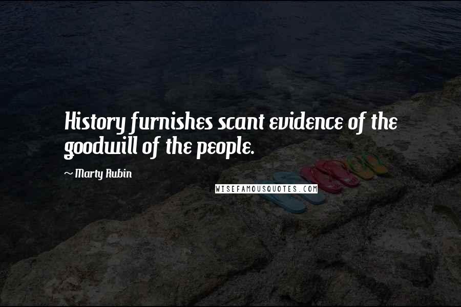 Marty Rubin Quotes: History furnishes scant evidence of the goodwill of the people.