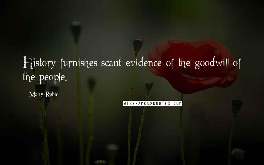 Marty Rubin Quotes: History furnishes scant evidence of the goodwill of the people.