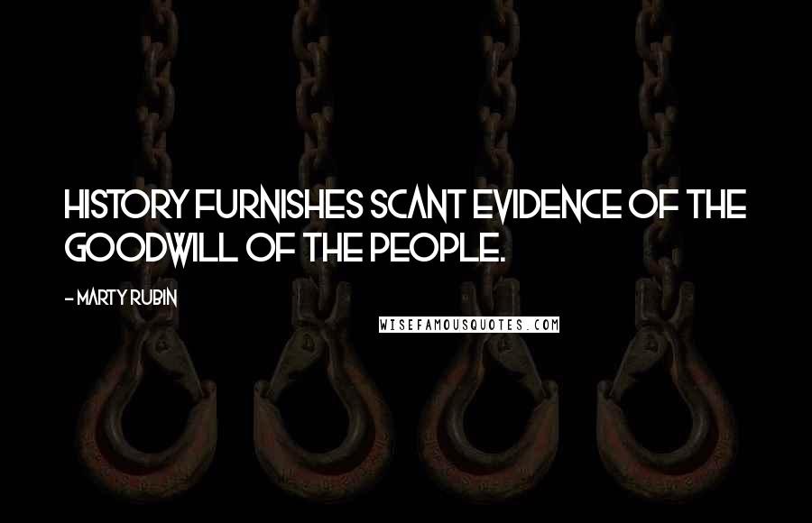 Marty Rubin Quotes: History furnishes scant evidence of the goodwill of the people.