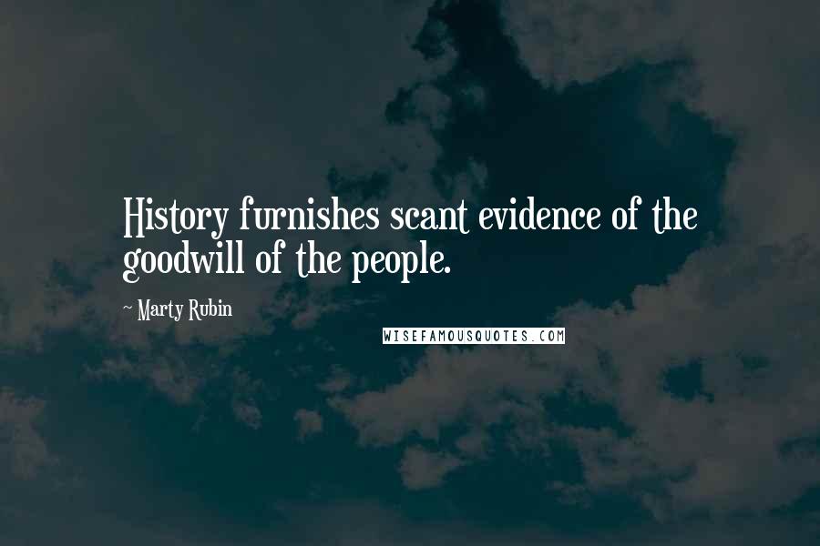 Marty Rubin Quotes: History furnishes scant evidence of the goodwill of the people.