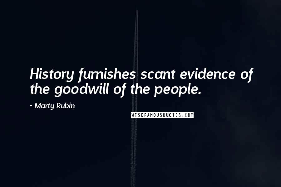 Marty Rubin Quotes: History furnishes scant evidence of the goodwill of the people.