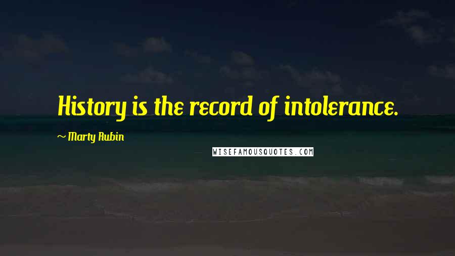 Marty Rubin Quotes: History is the record of intolerance.