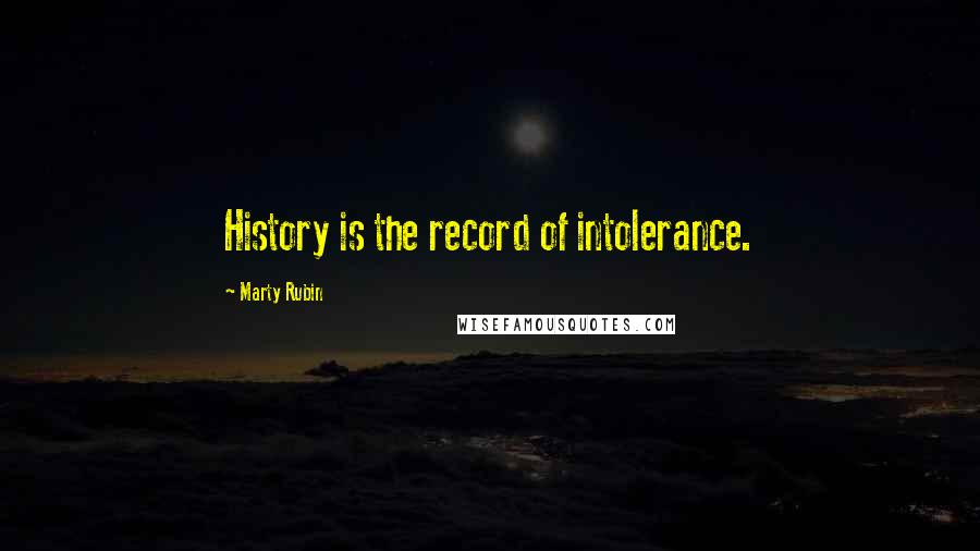 Marty Rubin Quotes: History is the record of intolerance.