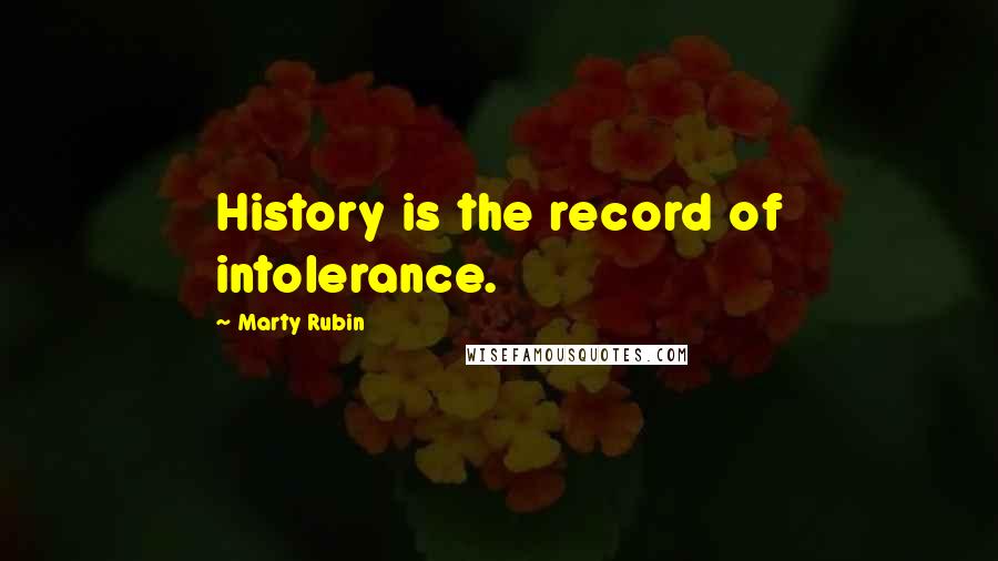 Marty Rubin Quotes: History is the record of intolerance.