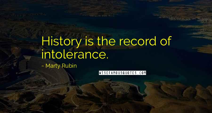 Marty Rubin Quotes: History is the record of intolerance.