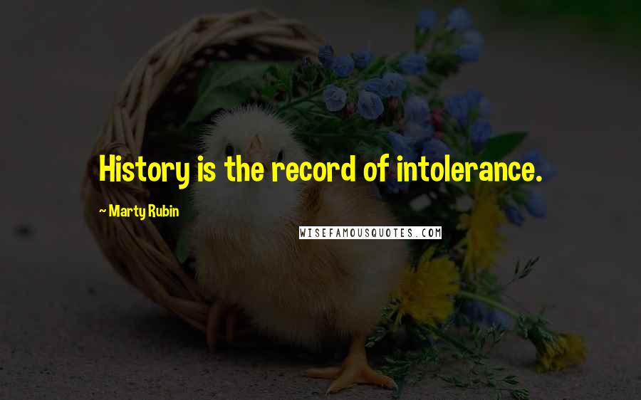 Marty Rubin Quotes: History is the record of intolerance.