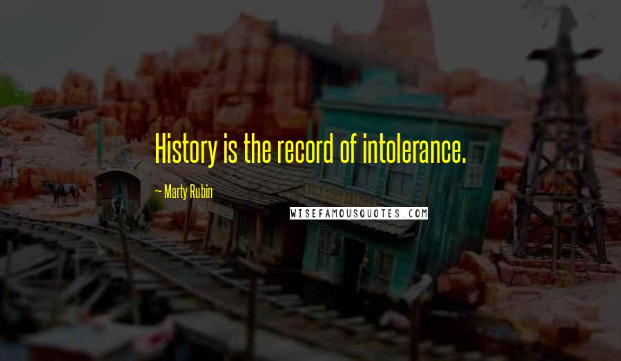 Marty Rubin Quotes: History is the record of intolerance.