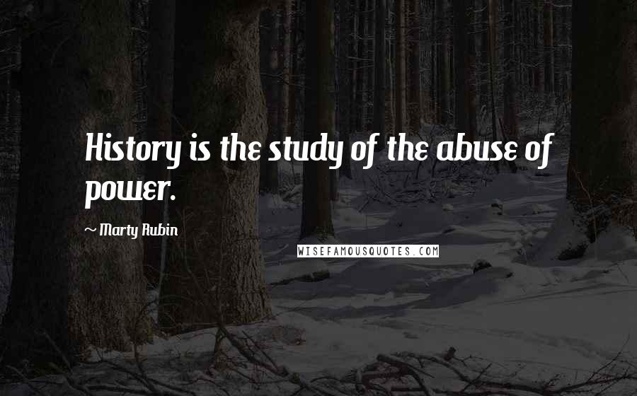 Marty Rubin Quotes: History is the study of the abuse of power.