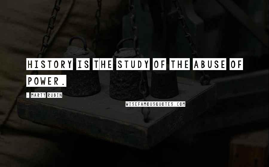 Marty Rubin Quotes: History is the study of the abuse of power.