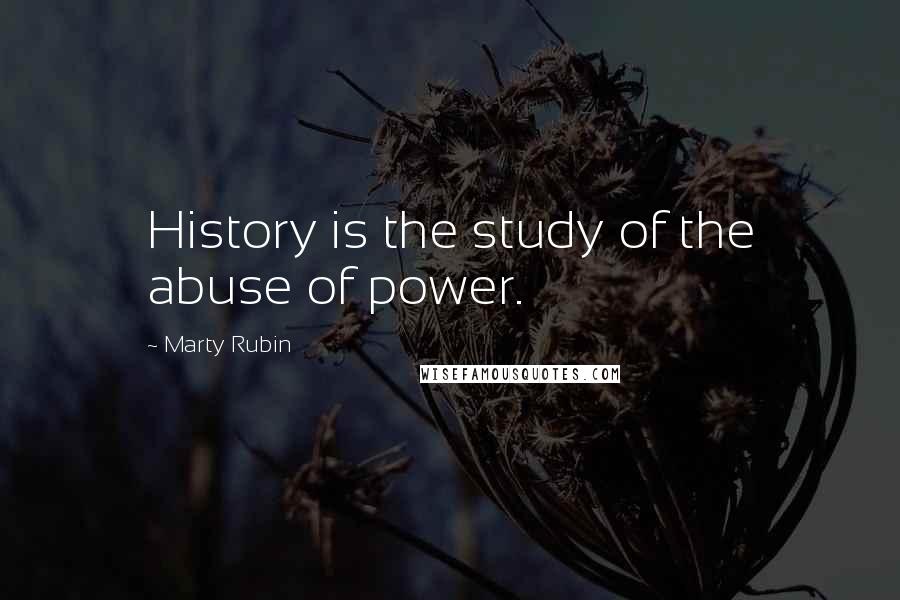 Marty Rubin Quotes: History is the study of the abuse of power.