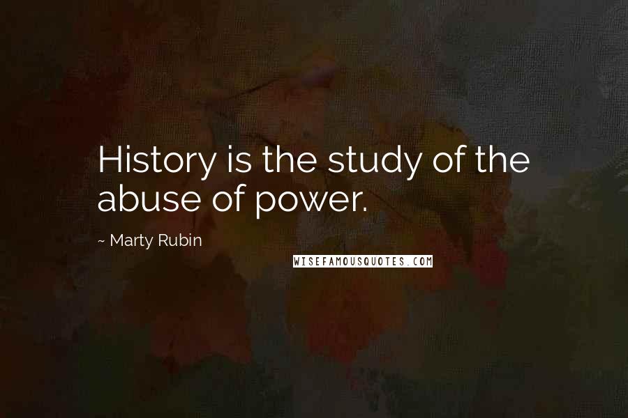 Marty Rubin Quotes: History is the study of the abuse of power.