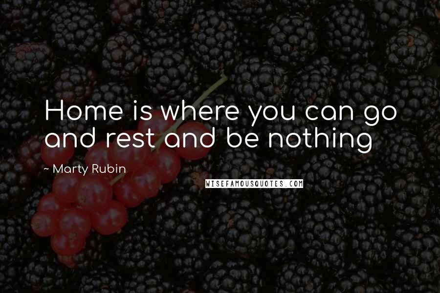 Marty Rubin Quotes: Home is where you can go and rest and be nothing