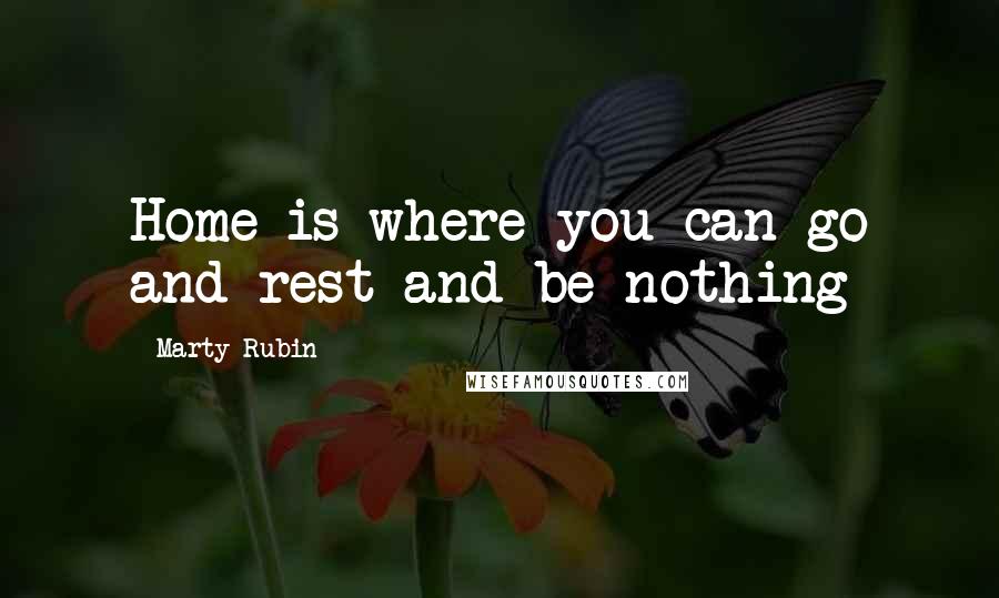 Marty Rubin Quotes: Home is where you can go and rest and be nothing