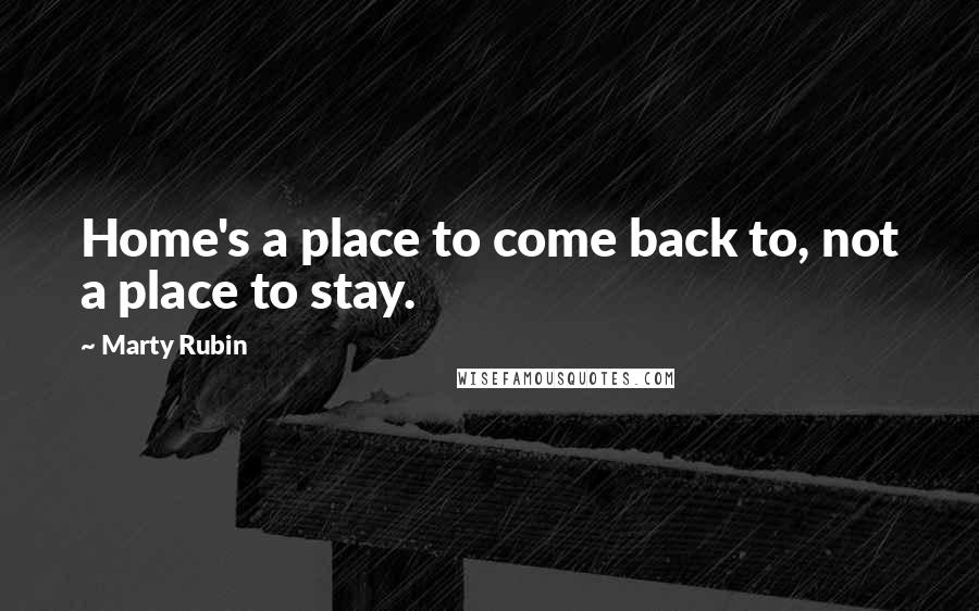 Marty Rubin Quotes: Home's a place to come back to, not a place to stay.