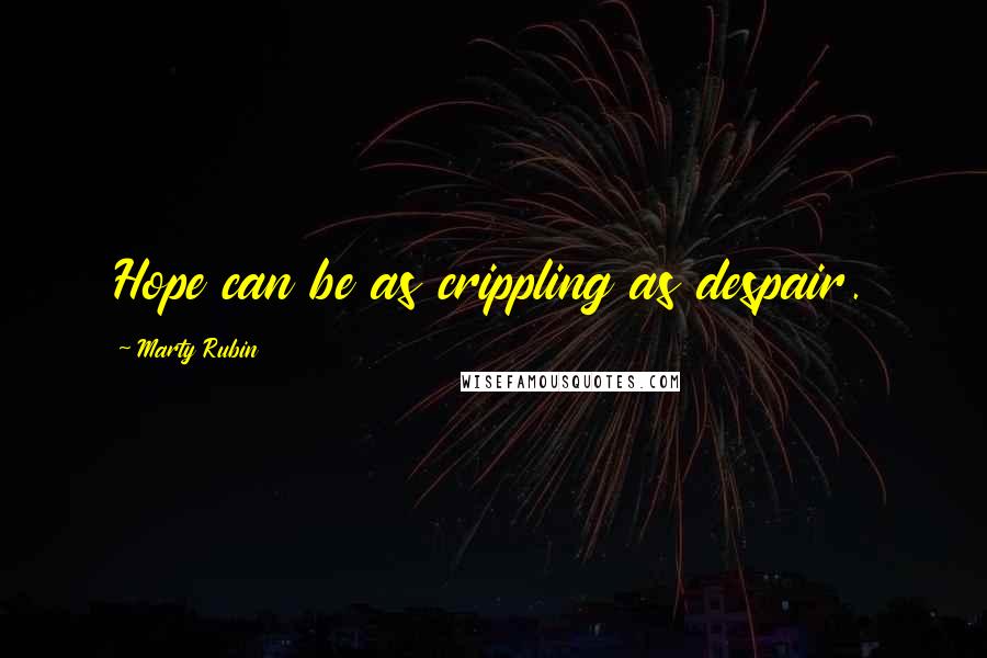Marty Rubin Quotes: Hope can be as crippling as despair.