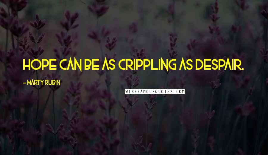Marty Rubin Quotes: Hope can be as crippling as despair.