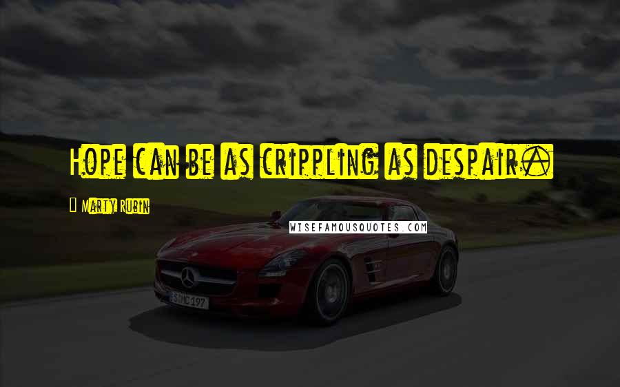 Marty Rubin Quotes: Hope can be as crippling as despair.