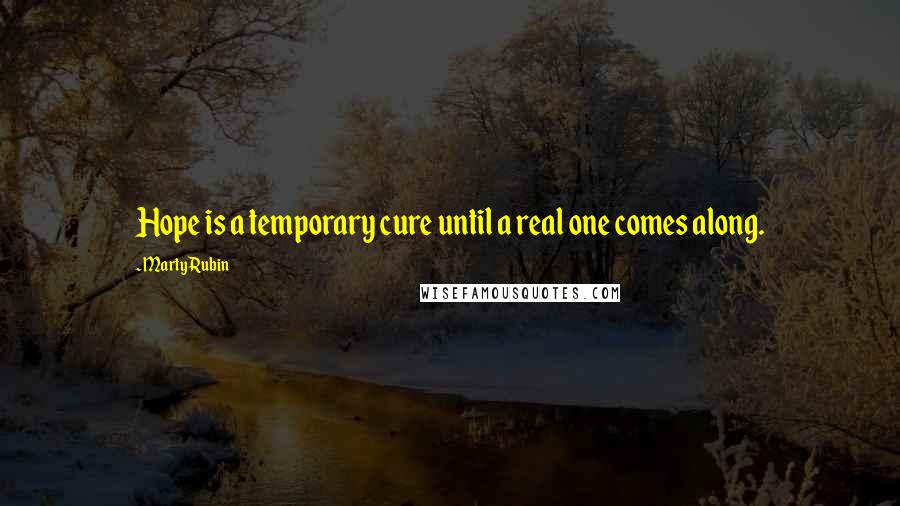 Marty Rubin Quotes: Hope is a temporary cure until a real one comes along.