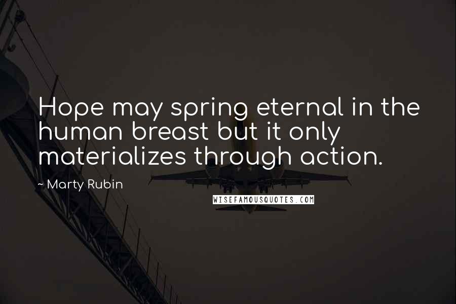 Marty Rubin Quotes: Hope may spring eternal in the human breast but it only materializes through action.