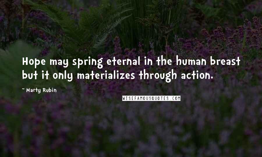 Marty Rubin Quotes: Hope may spring eternal in the human breast but it only materializes through action.
