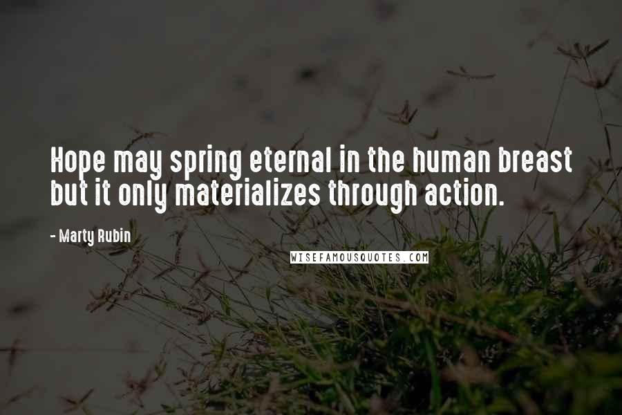 Marty Rubin Quotes: Hope may spring eternal in the human breast but it only materializes through action.
