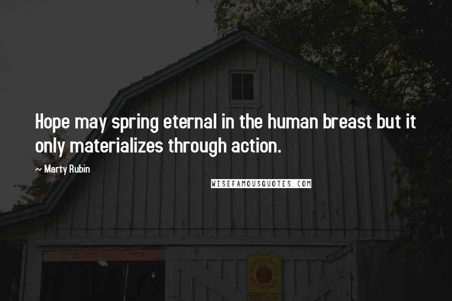 Marty Rubin Quotes: Hope may spring eternal in the human breast but it only materializes through action.