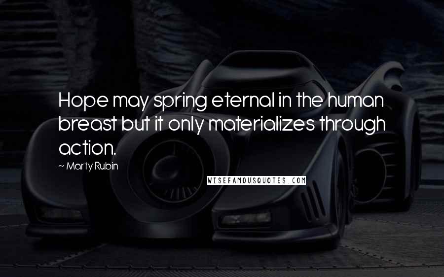 Marty Rubin Quotes: Hope may spring eternal in the human breast but it only materializes through action.
