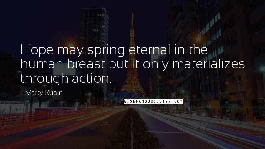Marty Rubin Quotes: Hope may spring eternal in the human breast but it only materializes through action.