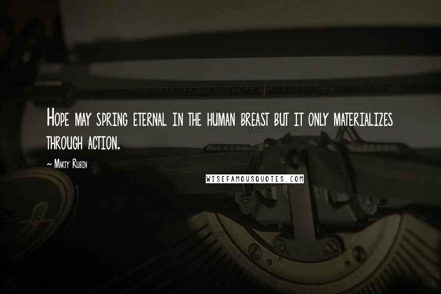 Marty Rubin Quotes: Hope may spring eternal in the human breast but it only materializes through action.