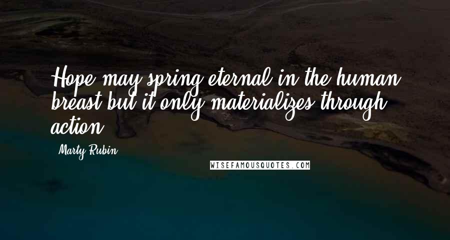 Marty Rubin Quotes: Hope may spring eternal in the human breast but it only materializes through action.