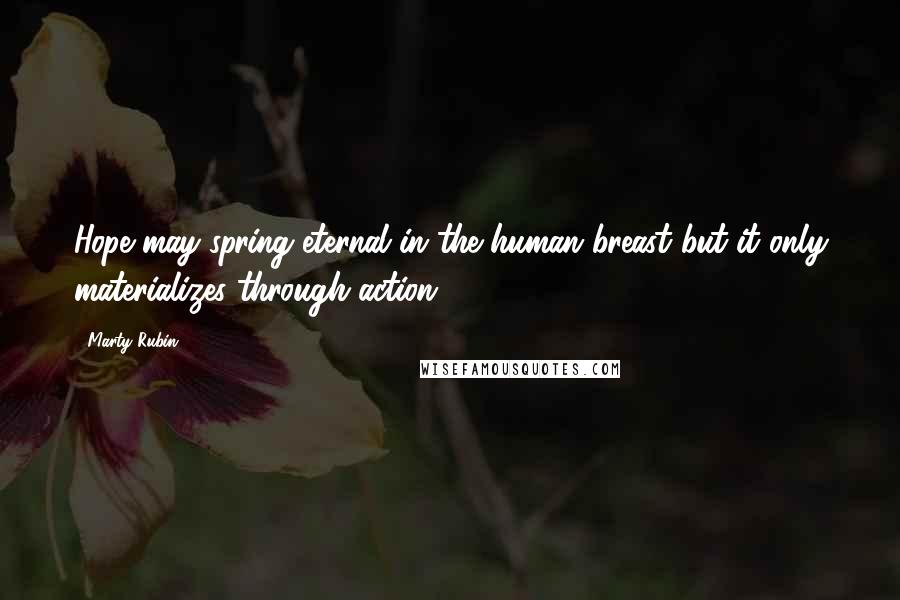 Marty Rubin Quotes: Hope may spring eternal in the human breast but it only materializes through action.