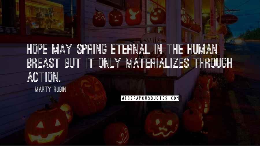 Marty Rubin Quotes: Hope may spring eternal in the human breast but it only materializes through action.