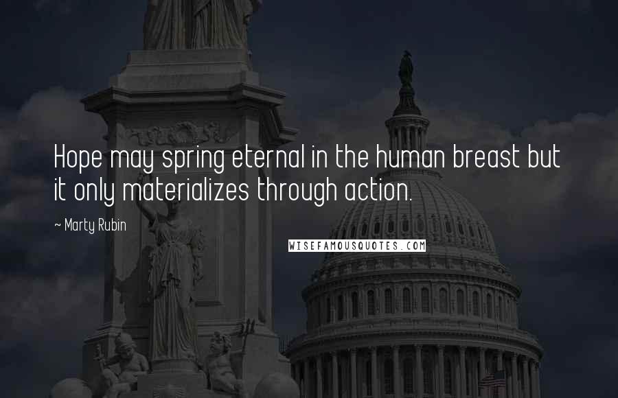 Marty Rubin Quotes: Hope may spring eternal in the human breast but it only materializes through action.