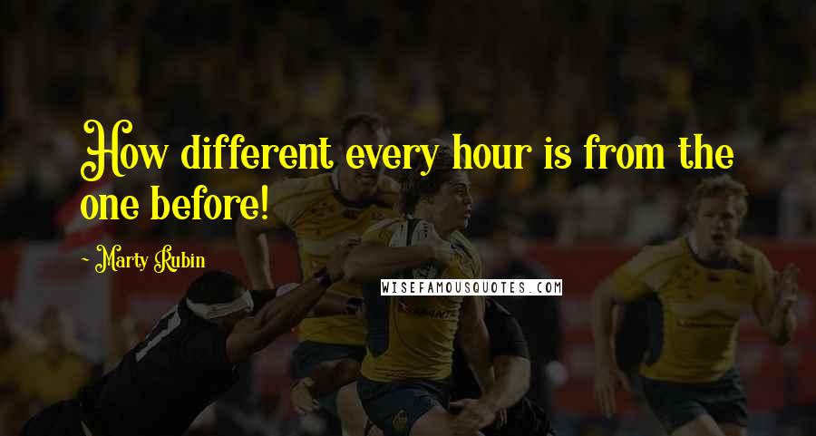 Marty Rubin Quotes: How different every hour is from the one before!