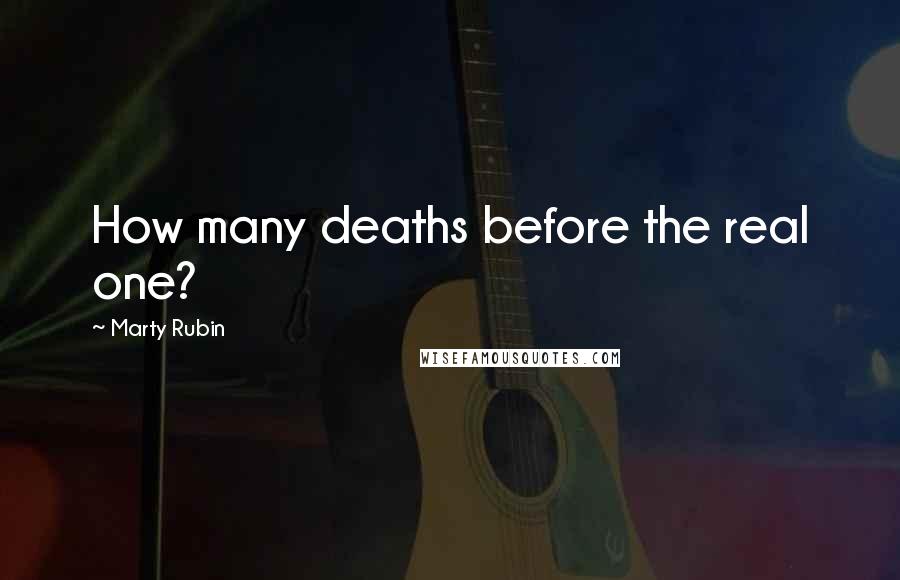 Marty Rubin Quotes: How many deaths before the real one?