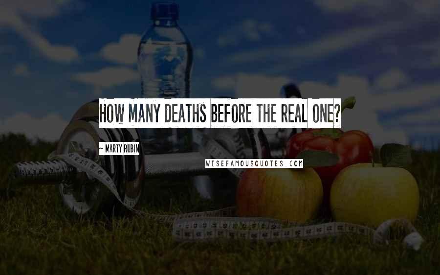 Marty Rubin Quotes: How many deaths before the real one?