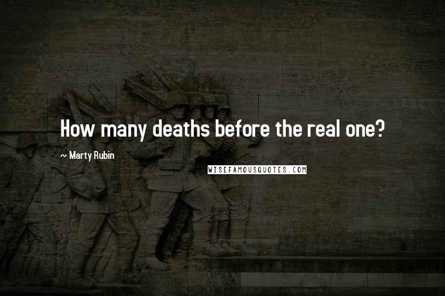 Marty Rubin Quotes: How many deaths before the real one?