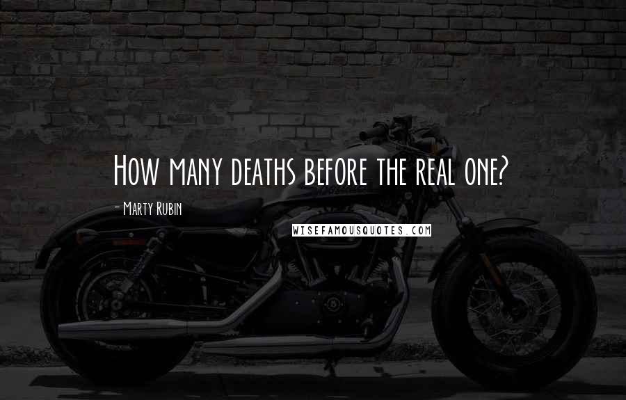 Marty Rubin Quotes: How many deaths before the real one?