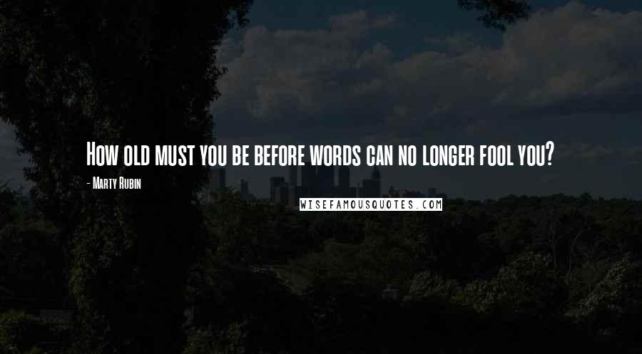 Marty Rubin Quotes: How old must you be before words can no longer fool you?