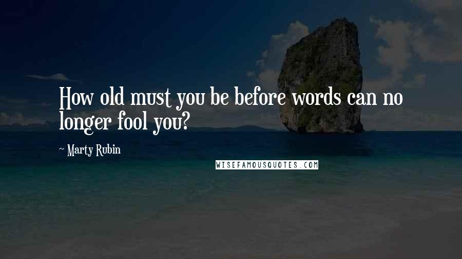 Marty Rubin Quotes: How old must you be before words can no longer fool you?