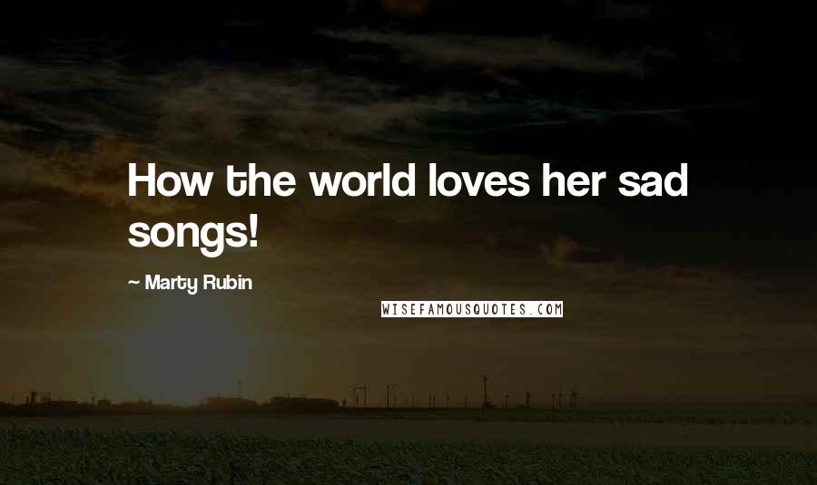 Marty Rubin Quotes: How the world loves her sad songs!