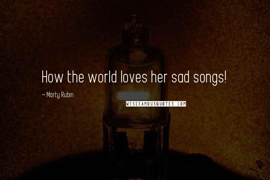 Marty Rubin Quotes: How the world loves her sad songs!