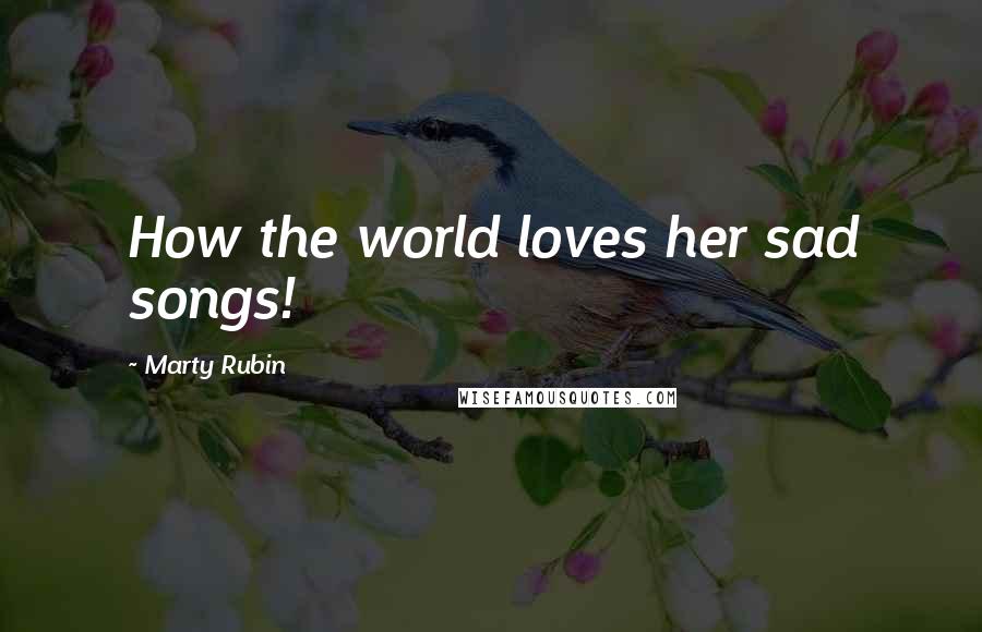 Marty Rubin Quotes: How the world loves her sad songs!